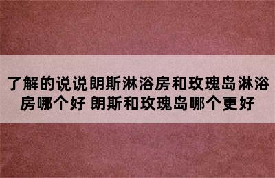 了解的说说朗斯淋浴房和玫瑰岛淋浴房哪个好 朗斯和玫瑰岛哪个更好